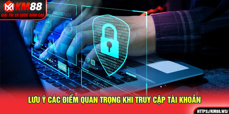 Lưu ý các điểm quan trọng khi truy cập tài khoản