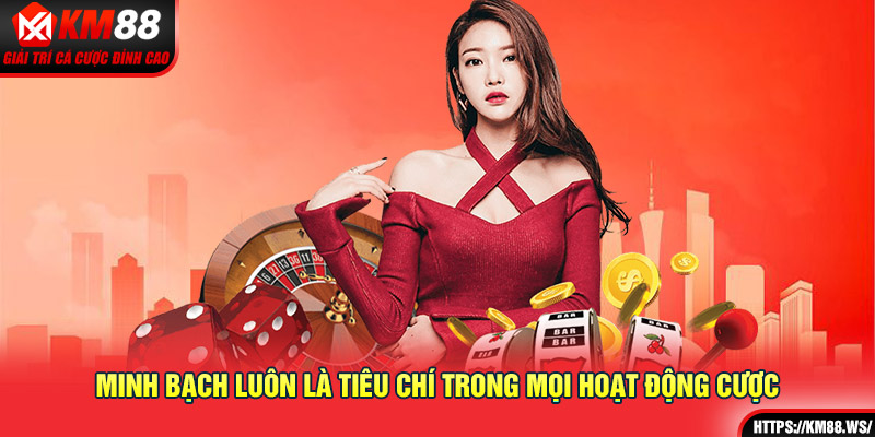 Minh bạch luôn là tiêu chí trong mọi hoạt động cược